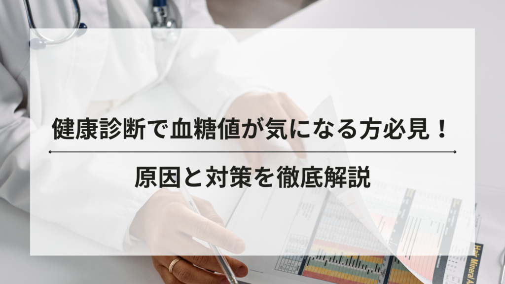 健康診断で血糖値が気になる方必見！原因と対策を徹底解説