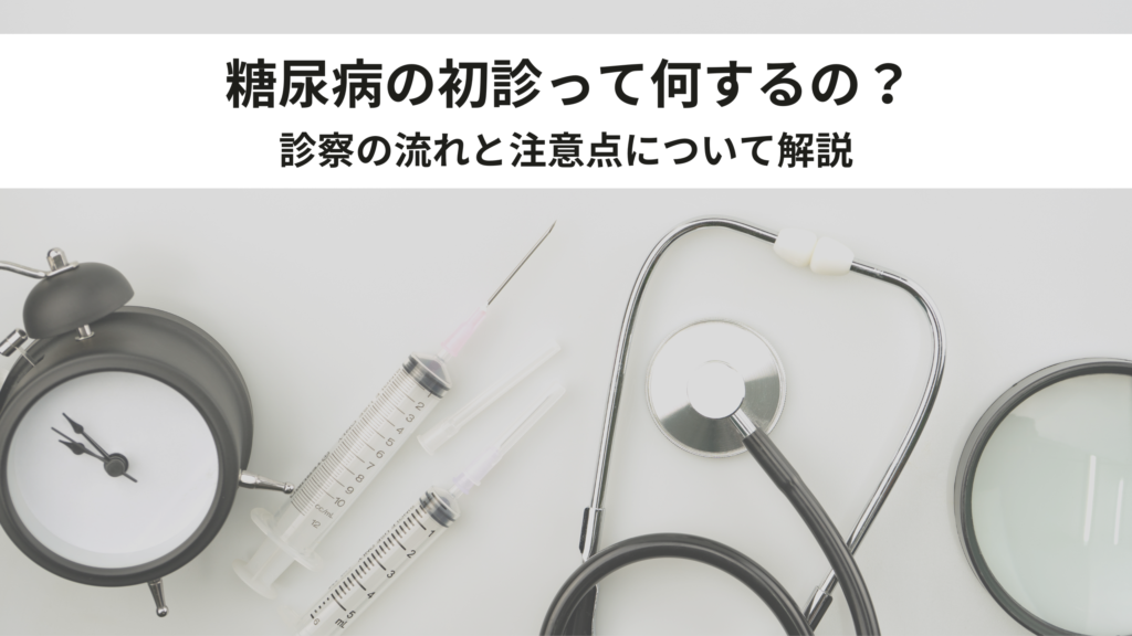 糖尿病の初診って何するの？診察の流れと注意点について解説